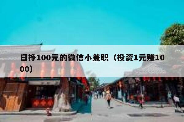 日挣100元的微信小兼职（投资1元赚1000） 第1张