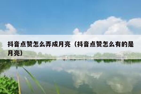 抖音点赞怎么弄成月亮（抖音点赞怎么有的是月亮） 第1张