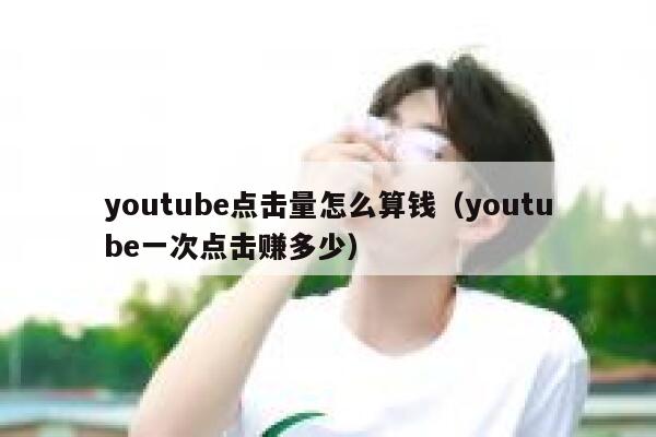 youtube点击量怎么算钱（youtube一次点击赚多少） 第1张