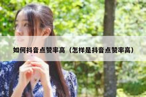 如何抖音点赞率高（怎样是抖音点赞率高） 第1张