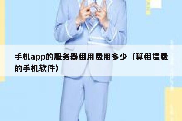 手机app的服务器租用费用多少（算租赁费的手机软件） 第1张