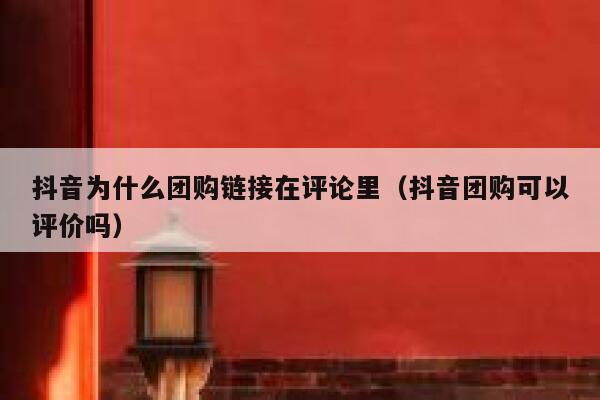 抖音为什么团购链接在评论里（抖音团购可以评价吗） 第1张