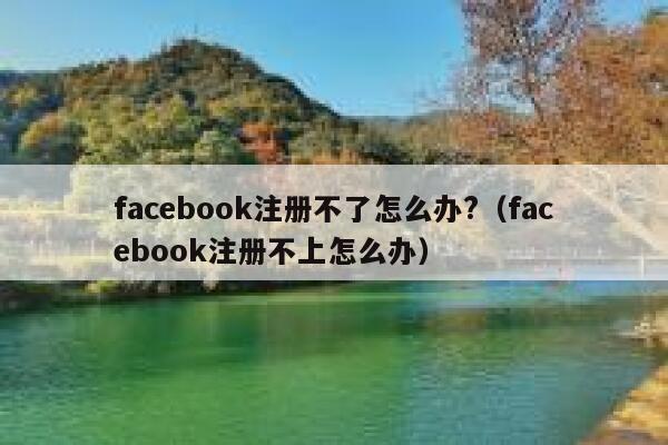 facebook注册不了怎么办?（facebook注册不上怎么办） 第1张