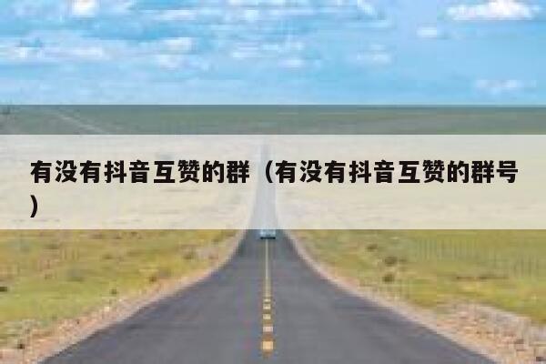 有没有抖音互赞的群（有没有抖音互赞的群号） 第1张