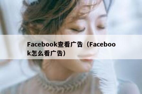 Facebook查看广告（Facebook怎么看广告） 第1张