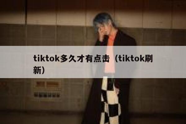 tiktok多久才有点击（tiktok刷新） 第1张