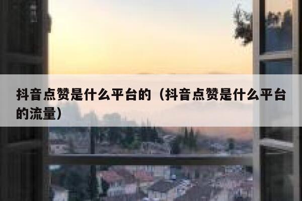 抖音点赞是什么平台的（抖音点赞是什么平台的流量） 第1张