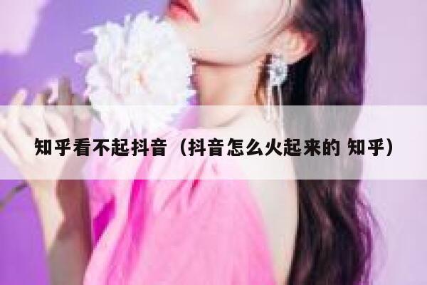 知乎看不起抖音（抖音怎么火起来的 知乎） 第1张