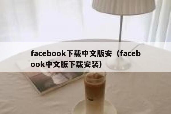 facebook下载中文版安（facebook中文版下载安装） 第1张