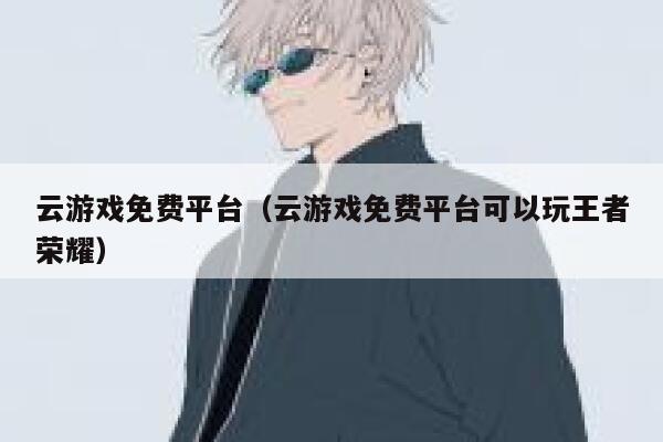 云游戏免费平台（云游戏免费平台可以玩王者荣耀） 第1张