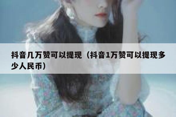 抖音几万赞可以提现（抖音1万赞可以提现多少人民币） 第1张