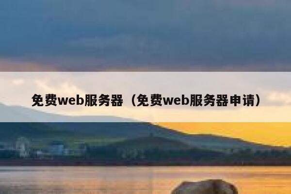 免费web服务器(免费web服务器申请) 第1张 免费web服务器(免费web服务器申请) 第1张
