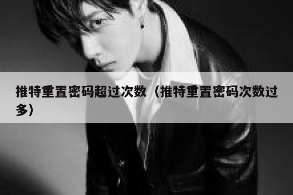 推特重置密码超过次数(推特重置密码次数过多) 第1张 推特重置密码超过次数(推特重置密码次数过多) 第1张