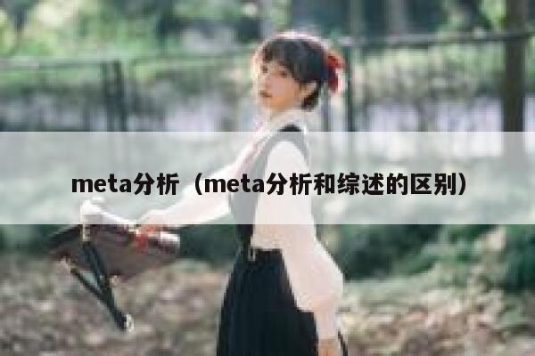 meta分析(meta分析和综述的区别) 第1张 meta分析(meta分析和综述的区别) 第1张