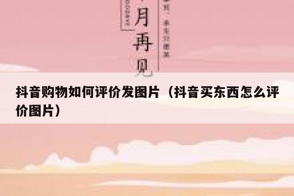 抖音购物如何评价发图片（抖音买东西怎么评价图片） 第1张