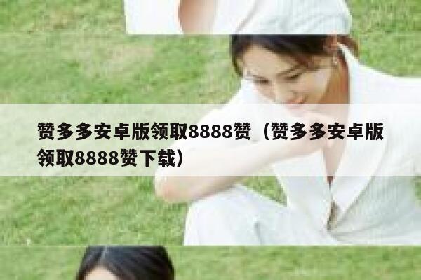 赞多多安卓版领取8888赞(赞多多安卓版领取8888赞下载) 第1张 赞多多安卓版领取8888赞(赞多多安卓版领取8888赞下载) 第1张