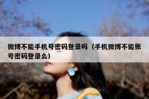 微博不能手机号密码登录吗(手机微博不能账号密码登录么) 第1张 微博不能手机号密码登录吗(手机微博不能账号密码登录么) 第1张