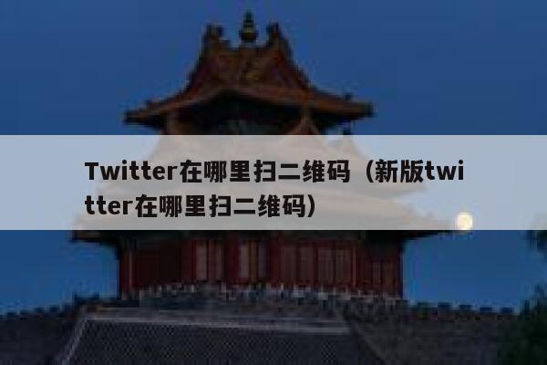 Twitter在哪里扫二维码（新版twitter在哪里扫二维码） 第1张