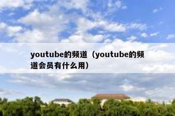 youtube的频道(youtube的频道会员有什么用) 第1张 youtube的频道(youtube的频道会员有什么用) 第1张