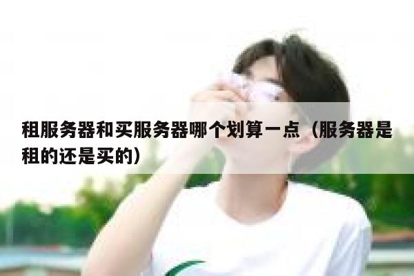 租服务器和买服务器哪个划算一点(服务器是租的还是买的) 第1张 租服务器和买服务器哪个划算一点(服务器是租的还是买的) 第1张