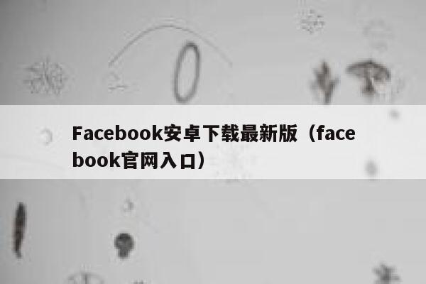 Facebook安卓下载最新版(facebook官网入口) 第1张 Facebook安卓下载最新版(facebook官网入口) 第1张