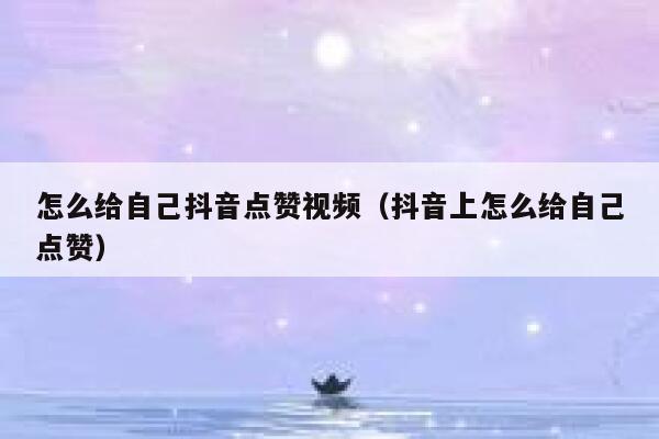 怎么给自己抖音点赞视频(抖音上怎么给自己点赞) 第1张 怎么给自己抖音点赞视频(抖音上怎么给自己点赞) 第1张