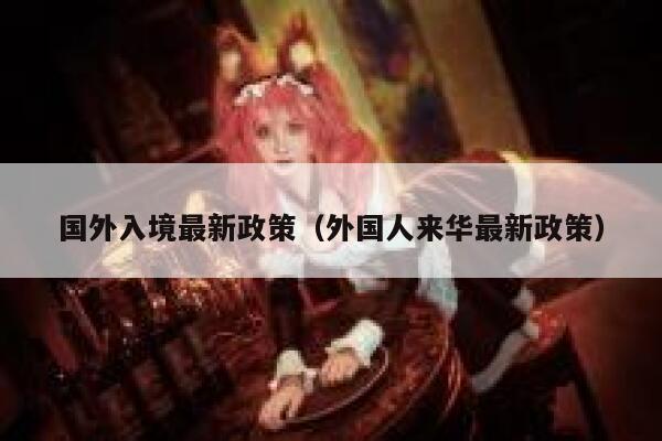 国外入境最新政策(外国人来华最新政策) 第1张 国外入境最新政策(外国人来华最新政策) 第1张