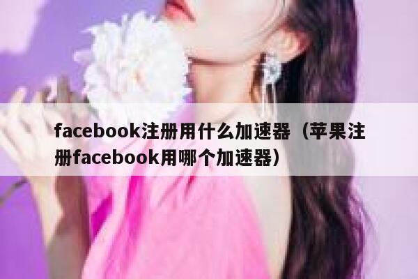 facebook注册用什么加速器（苹果注册facebook用哪个加速器） 第1张