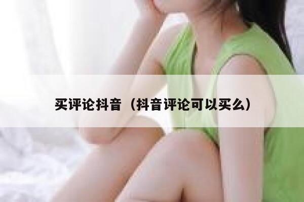 买评论抖音（抖音评论可以买么） 第1张
