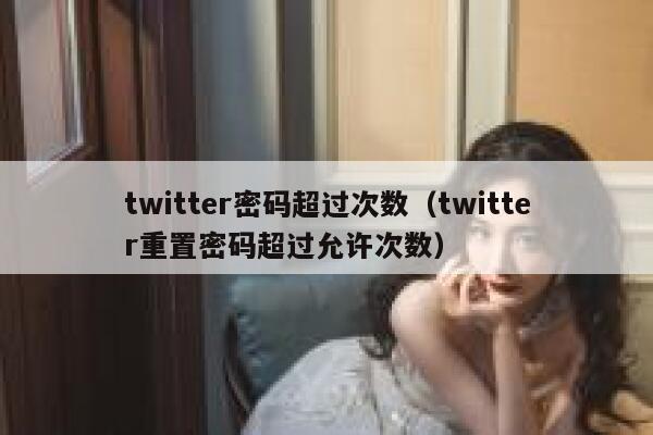 twitter密码超过次数（twitter重置密码超过允许次数） 第1张
