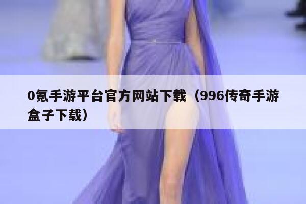 0氪手游平台官方网站下载（996传奇手游盒子下载） 第1张
