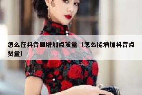 怎么在抖音里增加点赞量（怎么能增加抖音点赞量） 第1张