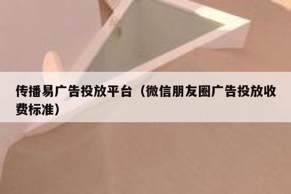 传播易广告投放平台（微信朋友圈广告投放收费标准） 第1张