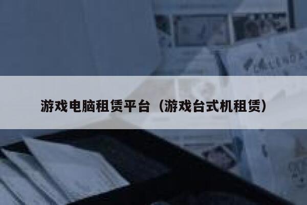 游戏电脑租赁平台（游戏台式机租赁） 第1张