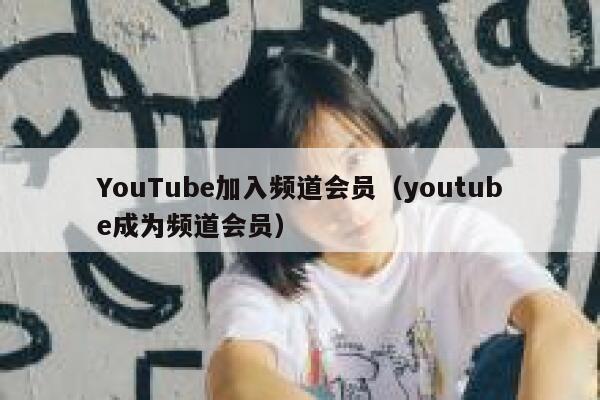 YouTube加入频道会员（youtube成为频道会员） 第1张
