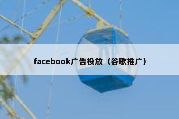 facebook广告投放(谷歌推广) 第1张 facebook广告投放(谷歌推广) 第1张