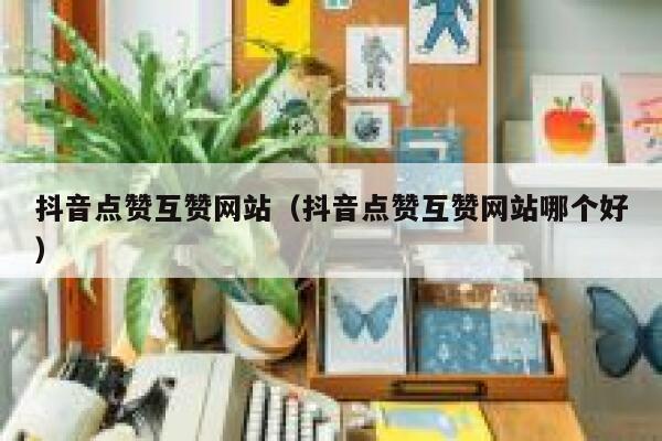 抖音点赞互赞网站（抖音点赞互赞网站哪个好） 第1张