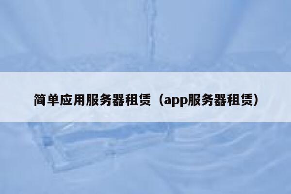 简单应用服务器租赁（app服务器租赁） 第1张
