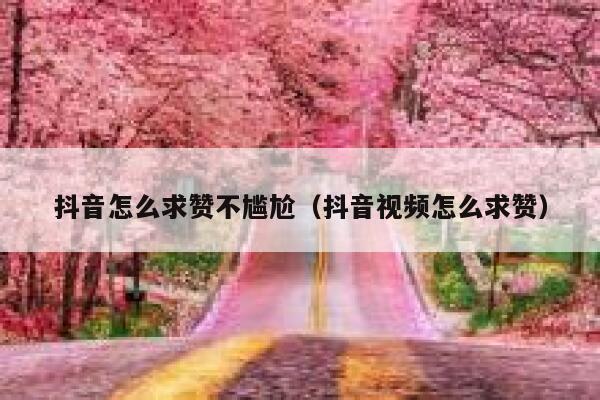 抖音怎么求赞不尴尬（抖音视频怎么求赞） 第1张