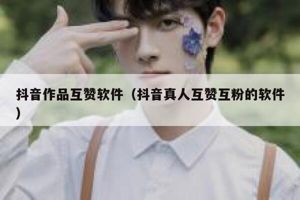 抖音作品互赞软件（抖音真人互赞互粉的软件） 第1张