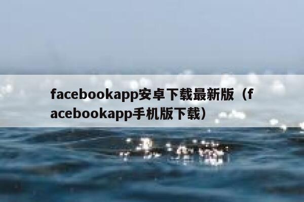 facebookapp安卓下载最新版（facebookapp手机版下载） 第1张