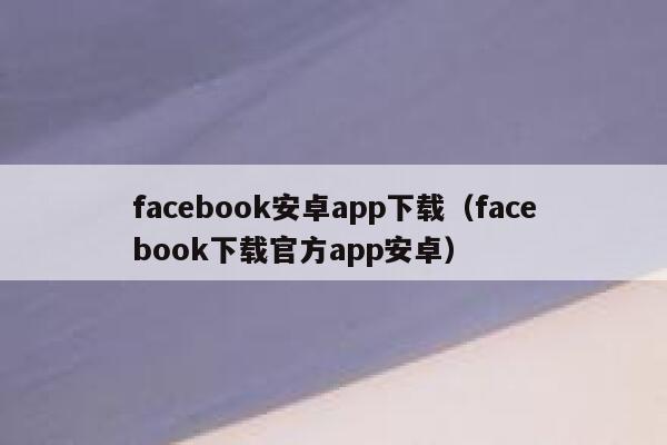 facebook安卓app下载（facebook下载官方app安卓） 第1张