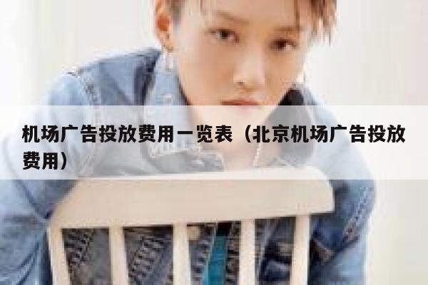 机场广告投放费用一览表（北京机场广告投放费用） 第1张