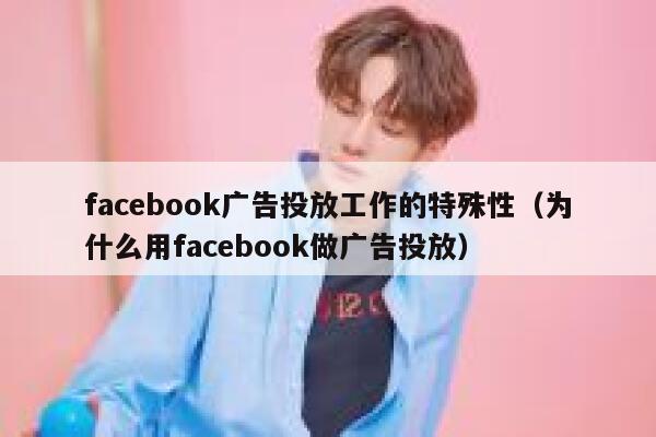 facebook广告投放工作的特殊性（为什么用facebook做广告投放） 第1张