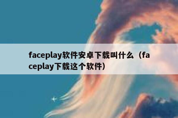 faceplay软件安卓下载叫什么（faceplay下载这个软件） 第1张