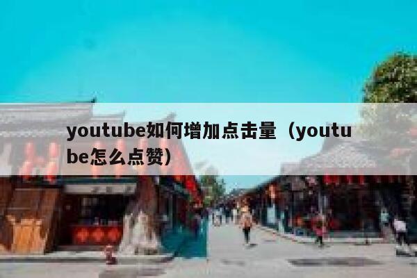 youtube如何增加点击量（youtube怎么点赞） 第1张