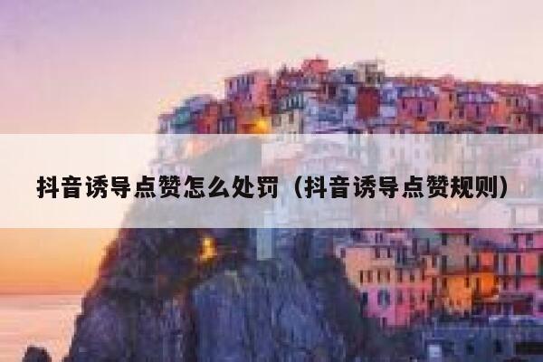 抖音诱导点赞怎么处罚（抖音诱导点赞规则） 第1张