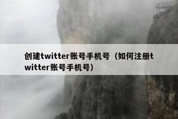 创建twitter账号手机号（如何注册twitter账号手机号） 第1张