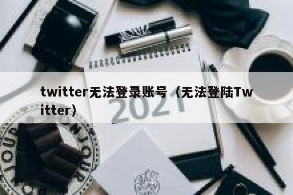 twitter无法登录账号（无法登陆Twitter） 第1张