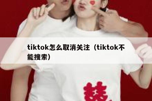 tiktok怎么取消关注（tiktok不能搜索） 第1张
